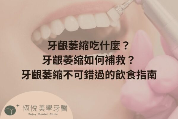 牙齦萎縮吃什麼？牙齦萎縮如何補救？牙齦萎縮不可錯過的飲食指南